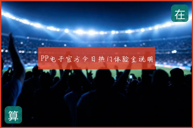 PP电子官方今日热门体验金说明