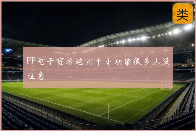 PP电子官方这几个小功能很多人没注意